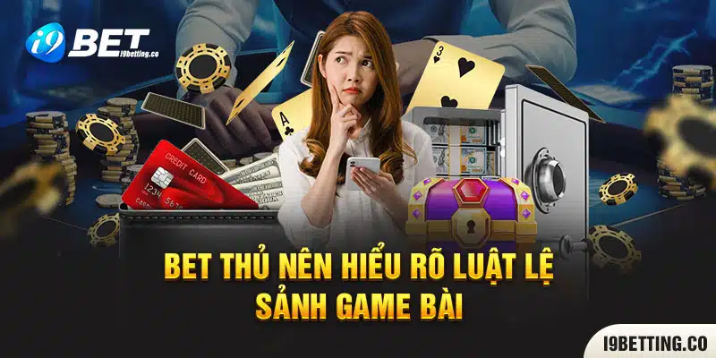 Bet thủ nên hiểu rõ luật lệ sảnh game bài