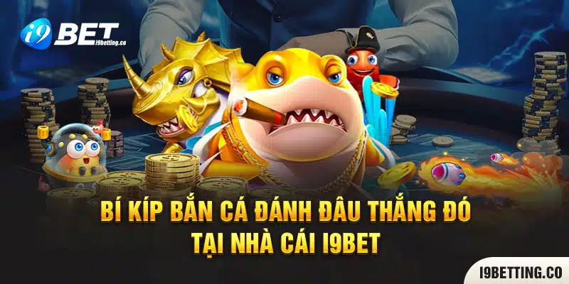 Bí kíp bắn cá đánh đâu thắng đó tại nhà cái I9bet