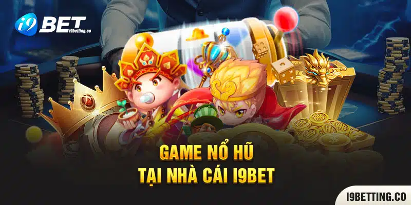 Game nổ hũ tại nhà cái I9bet mở rộng sự lựa chọn cho hội viên