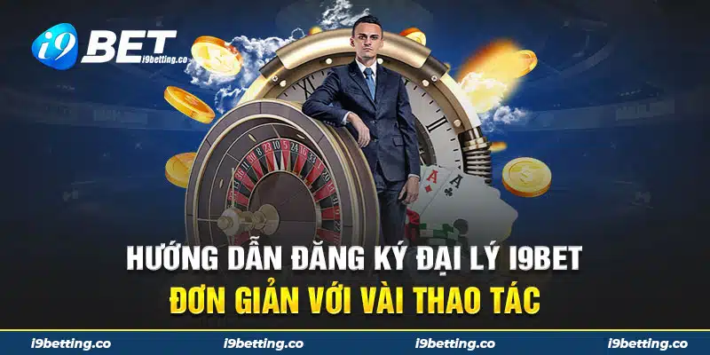 Hướng dẫn đăng ký đại lý i9bet đơn giản với vài thao tác