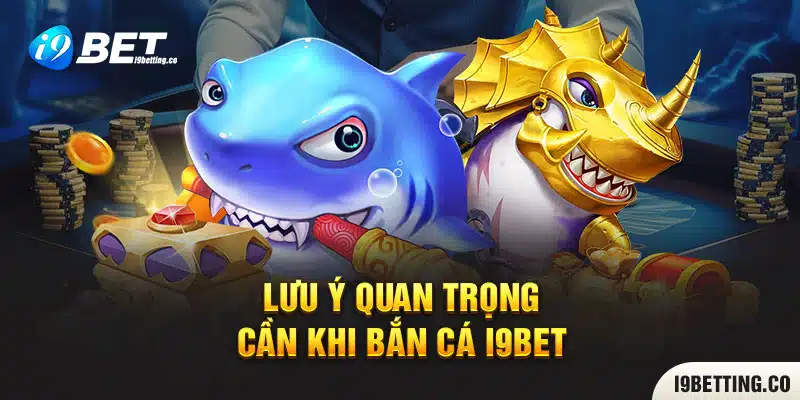 Lưu ý quan trọng cần khi bắn cá I9bet