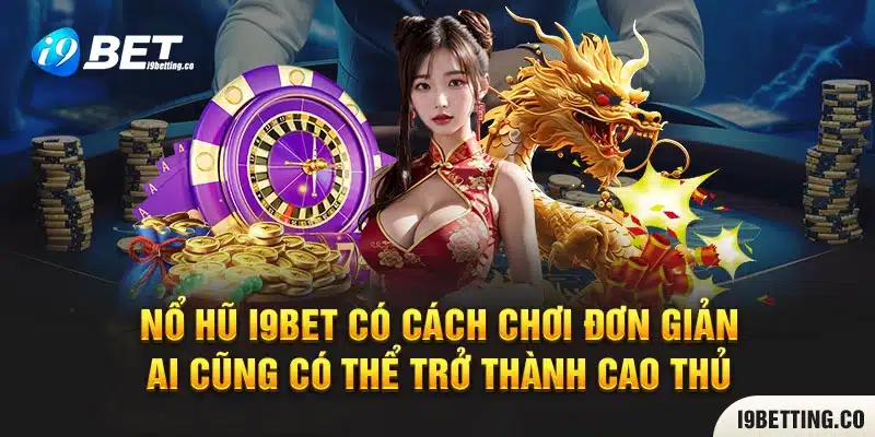 Nổ hũ I9bet có cách chơi đơn giản - Ai cũng có thể trở thành cao thủ