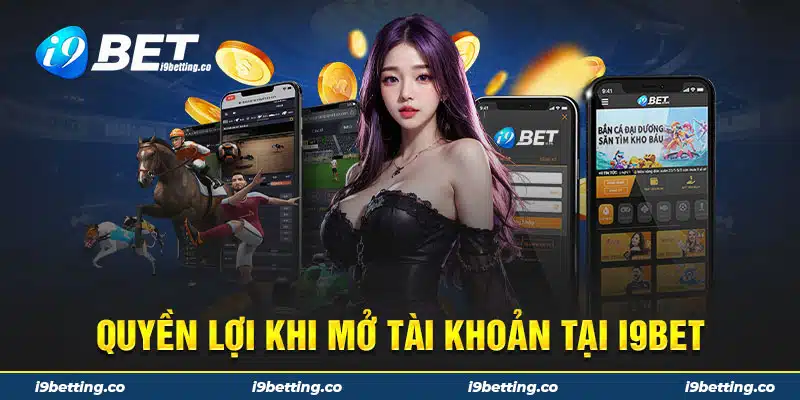 Quyền lợi khi mở tài khoản tại i9BET