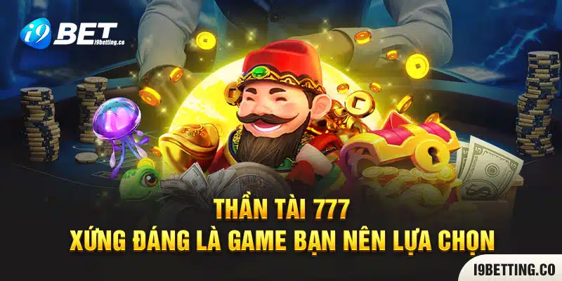 Thần tài 777 xứng đáng là game bạn nên lựa chọn và trải nghiệm