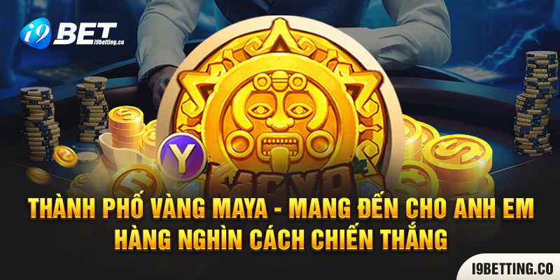 Thành phố vàng Maya - Mang đến cho anh em hàng nghìn cách chiến thắng