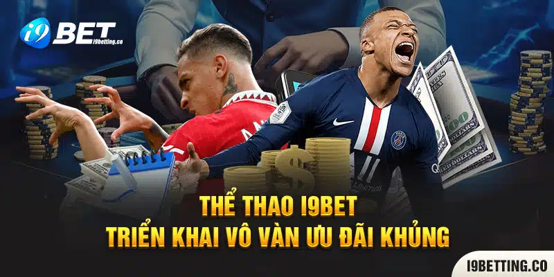 Thể Thao I9BET triển khai vô vàn ưu đãi khủng