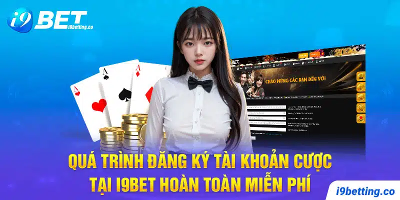 Quá trình đăng ký tài khoản cược tại I9Bet hoàn toàn miễn phí