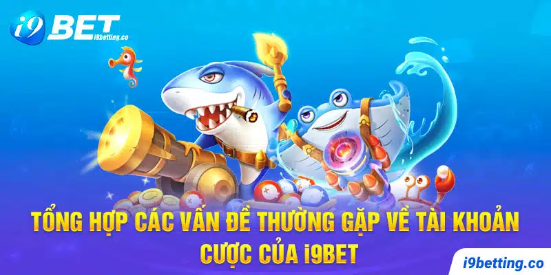 Tổng hợp các vấn đề thường gặp về tài khoản cược của I9Bet