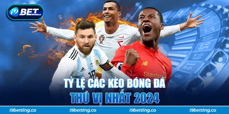 Tỷ lệ các kèo bóng đá thú vị nhất 2024